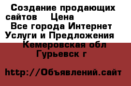 Создание продающих сайтов  › Цена ­ 5000-10000 - Все города Интернет » Услуги и Предложения   . Кемеровская обл.,Гурьевск г.